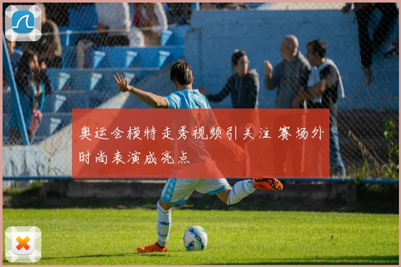 奥运会模特走秀视频引关注 赛场外时尚表演成亮点