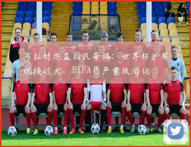 布拉特炮轰因凡蒂诺：世界杯扩军规模过大，FIFA已严重政治化