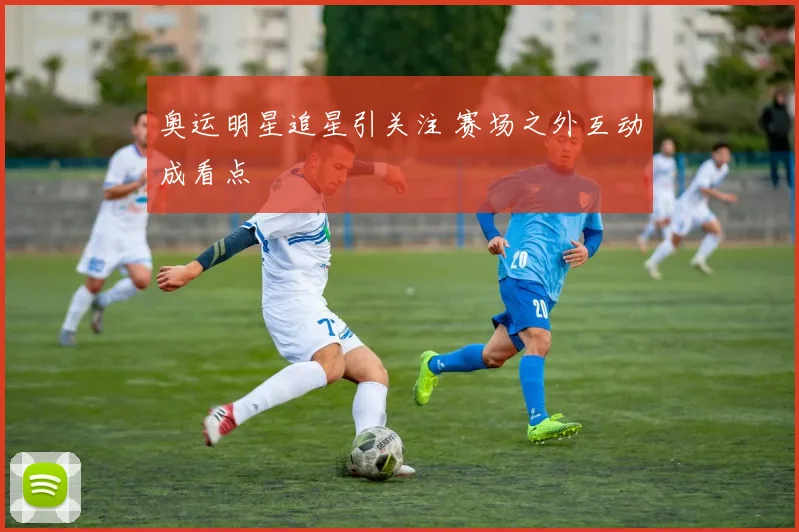 奥运明星追星引关注 赛场之外互动成看点